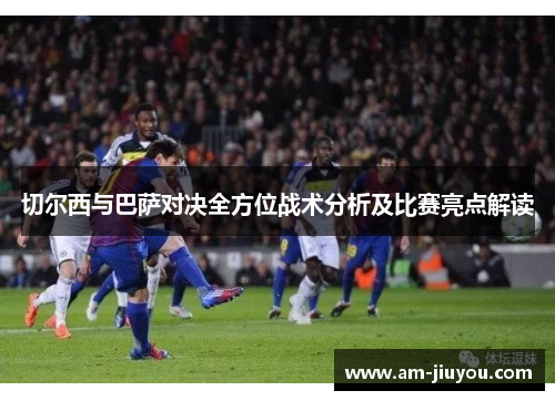 切尔西与巴萨对决全方位战术分析及比赛亮点解读