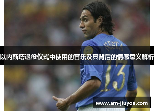 以内斯塔退役仪式中使用的音乐及其背后的情感意义解析