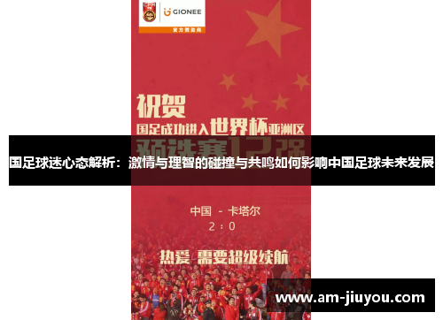 国足球迷心态解析:激情与理智的碰撞与共鸣如何影响中国足球未来发展 国足球迷心态解析:激情与理智的碰撞与共鸣如何影响中国足球未来发展