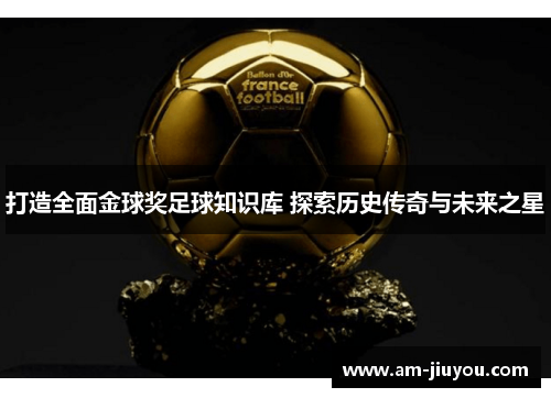打造全面金球奖足球知识库 探索历史传奇与未来之星 打造全面金球奖足球知识库 探索历史传奇与未来之星