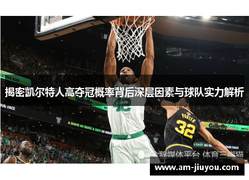 揭密凯尔特人高夺冠概率背后深层因素与球队实力解析 揭密凯尔特人高夺冠概率背后深层因素与球队实力解析