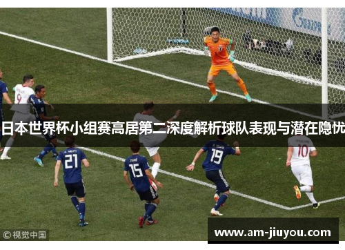 日本世界杯小组赛高居第二深度解析球队表现与潜在隐忧