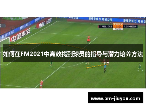 如何在FM2021中高效找到球员的指导与潜力培养方法