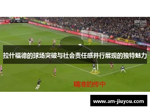 拉什福德的球场突破与社会责任感并行展现的独特魅力