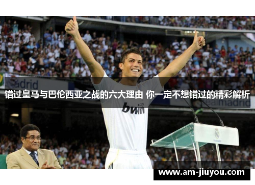 错过皇马与巴伦西亚之战的六大理由 你一定不想错过的精彩解析 错过皇马与巴伦西亚之战的六大理由 你一定不想错过的精彩解析