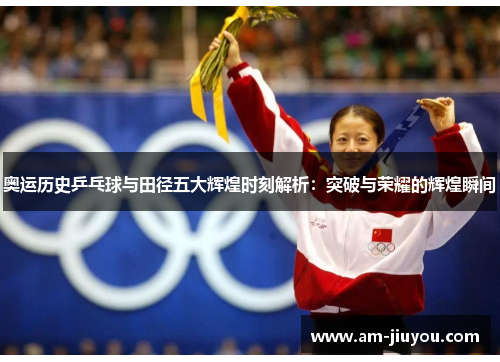 奥运历史乒乓球与田径五大辉煌时刻解析:突破与荣耀的辉煌瞬间 奥运历史乒乓球与田径五大辉煌时刻解析:突破与荣耀的辉煌瞬间