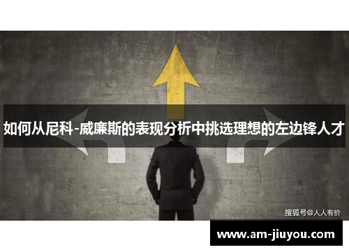 如何从尼科-威廉斯的表现分析中挑选理想的左边锋人才