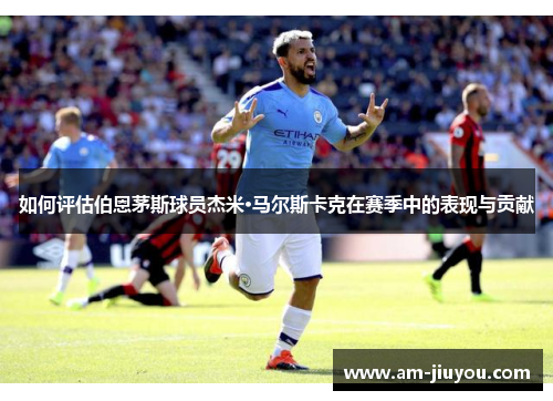 如何评估伯恩茅斯球员杰米·马尔斯卡克在赛季中的表现与贡献