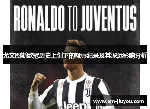 尤文图斯欧冠历史上创下的耻辱纪录及其深远影响分析