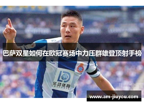 巴萨双星如何在欧冠赛场中力压群雄登顶射手榜