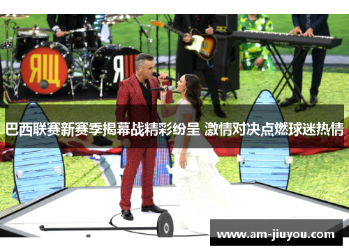 巴西联赛新赛季揭幕战精彩纷呈 激情对决点燃球迷热情 巴西联赛新赛季揭幕战精彩纷呈 激情对决点燃球迷热情