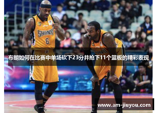 布朗如何在比赛中单场砍下23分并抢下11个篮板的精彩表现