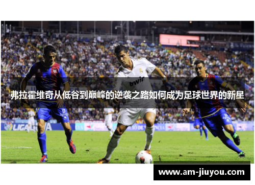 弗拉霍维奇从低谷到巅峰的逆袭之路如何成为足球世界的新星