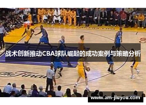 战术创新推动CBA球队崛起的成功案例与策略分析