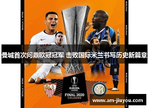 曼城首次问鼎欧冠冠军 击败国际米兰书写历史新篇章 曼城首次问鼎欧冠冠军 击败国际米兰书写历史新篇章