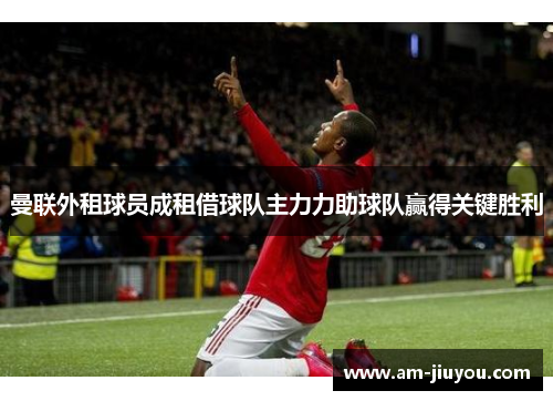 曼联外租球员成租借球队主力力助球队赢得关键胜利