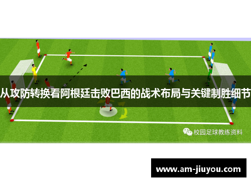 从攻防转换看阿根廷击败巴西的战术布局与关键制胜细节