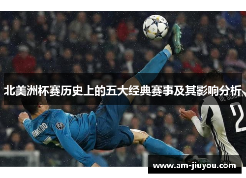 北美洲杯赛历史上的五大经典赛事及其影响分析