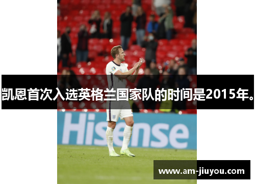 凯恩首次入选英格兰国家队的时间是2015年。