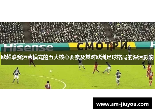 欧超联赛运营模式的五大核心要素及其对欧洲足球格局的深远影响