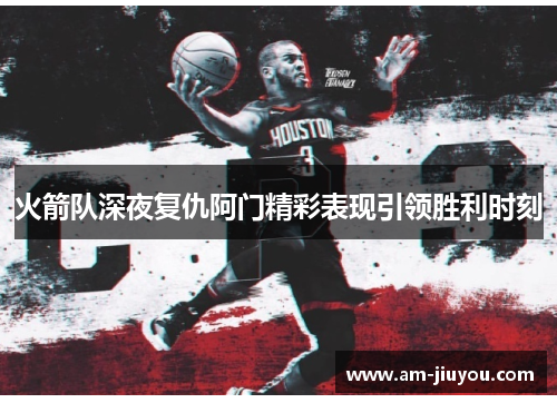 火箭队深夜复仇阿门精彩表现引领胜利时刻