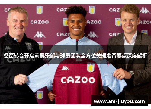 冬窗转会开启前俱乐部与球员团队全方位关键准备要点深度解析 冬窗转会开启前俱乐部与球员团队全方位关键准备要点深度解析