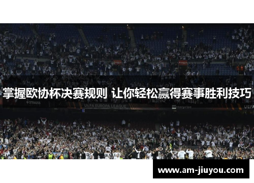 掌握欧协杯决赛规则 让你轻松赢得赛事胜利技巧 掌握欧协杯决赛规则 让你轻松赢得赛事胜利技巧