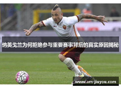 纳英戈兰为何拒绝参与重要赛事背后的真实原因揭秘 纳英戈兰为何拒绝参与重要赛事背后的真实原因揭秘