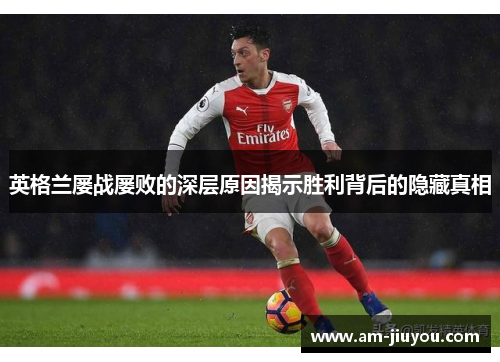 英格兰屡战屡败的深层原因揭示胜利背后的隐藏真相 英格兰屡战屡败的深层原因揭示胜利背后的隐藏真相