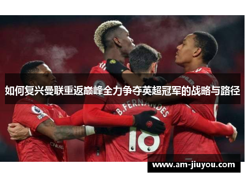 如何复兴曼联重返巅峰全力争夺英超冠军的战略与路径