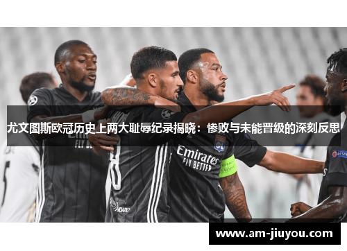 尤文图斯欧冠历史上两大耻辱纪录揭晓:惨败与未能晋级的深刻反思 尤文图斯欧冠历史上两大耻辱纪录揭晓:惨败与未能晋级的深刻反思