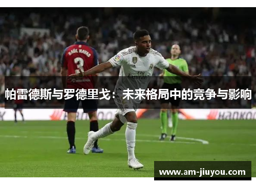 帕雷德斯与罗德里戈：未来格局中的竞争与影响