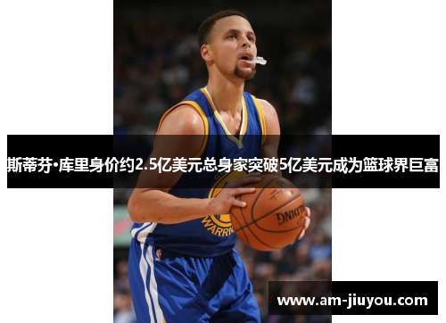 斯蒂芬·库里身价约2.5亿美元总身家突破5亿美元成为篮球界巨富