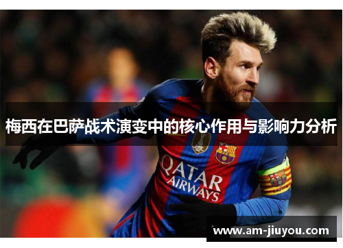 梅西在巴萨战术演变中的核心作用与影响力分析