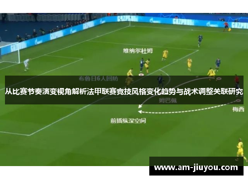 从比赛节奏演变视角解析法甲联赛竞技风格变化趋势与战术调整关联研究