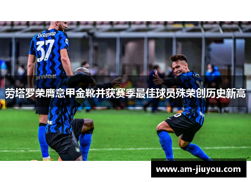 劳塔罗荣膺意甲金靴并获赛季最佳球员殊荣创历史新高