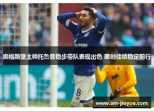 奥格斯堡主帅托鲁普稳步带队表现出色 屡创佳绩稳定前行