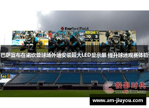 巴萨宣布在诺坎普球场外墙安装超大LED显示屏 提升球迷观赛体验