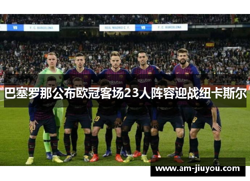 巴塞罗那公布欧冠客场23人阵容迎战纽卡斯尔