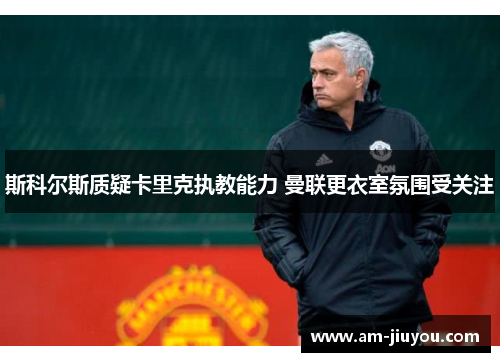 斯科尔斯质疑卡里克执教能力 曼联更衣室氛围受关注