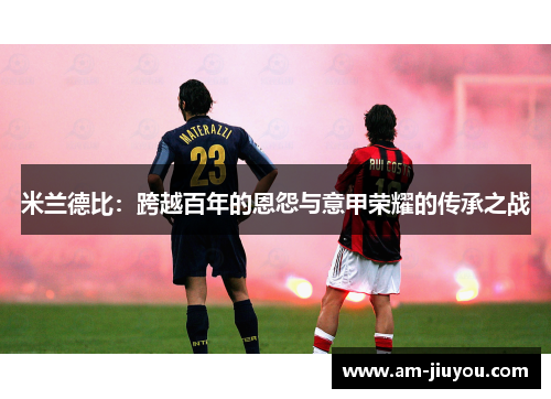 米兰德比：跨越百年的恩怨与意甲荣耀的传承之战