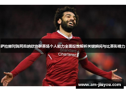 萨拉赫对阵阿森纳欧协联赛场个人能力全面绽放解析关键瞬间与比赛影响力 萨拉赫对阵阿森纳欧协联赛场个人能力全面绽放解析关键瞬间与比赛影响力